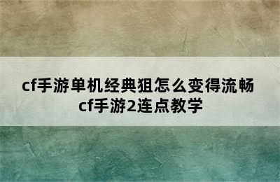 cf手游单机经典狙怎么变得流畅 cf手游2连点教学